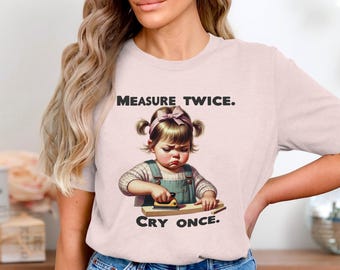 Measure Twice Cry Once Baby Builder T-Shirt, Funny Woodworking Humor Tee