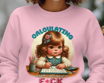 Calculating When I Last Gave a F Sarcastic Humor Sweatshirt, Funny Adult Sweatshirt, Hilarious Graphic Sweatshirt, Bold Statement Shirt