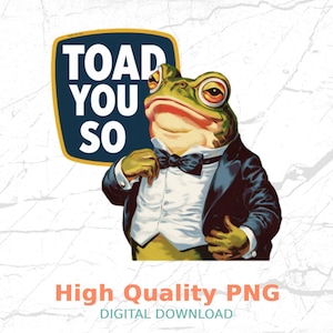 May include: A digital graphic of a frog in a tuxedo, with the text "TOAD YOU SO" above. The frog is adjusting his bow tie. Below the frog, the text reads "High Quality PNG DIGITAL DOWNLOAD".