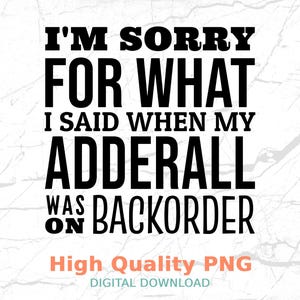 Könnte beinhalten: Schwarz-weißes Text-Grafik, das "I'm sorry for what I said when my Adderall was backorder" lautet. Der Text befindet sich auf einem weißen Hintergrund mit einer subtilen Textur. Unter dem Text befindet sich ein rosa Rechteck mit dem Text "High Quality PNG" in Weiß. Unter dem Rechteck befindet sich der Text "DIGITAL DOWNLOAD" in hellblau.