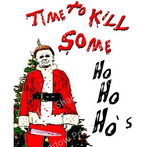 May include: A digital illustration of a man dressed as Santa Claus holding a bloody knife. He is standing in front of a Christmas tree with presents underneath. The text "Time to Kill Some Ho Ho Ho's" is written in red dripping letters above the man.