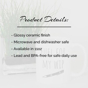 May include: White ceramic mug with the text "FUEL FOR MY WIP" and a pen illustration. The mug has a glossy finish and is available in 11oz. It is microwave and dishwasher safe, and lead and BPA-free.