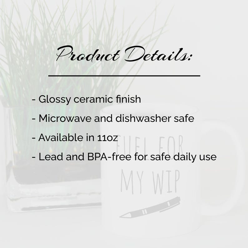 May include: White ceramic mug with the text "FUEL FOR MY WIP" and a pen illustration. The mug has a glossy finish and is available in 11oz. It is microwave and dishwasher safe, and lead and BPA-free.