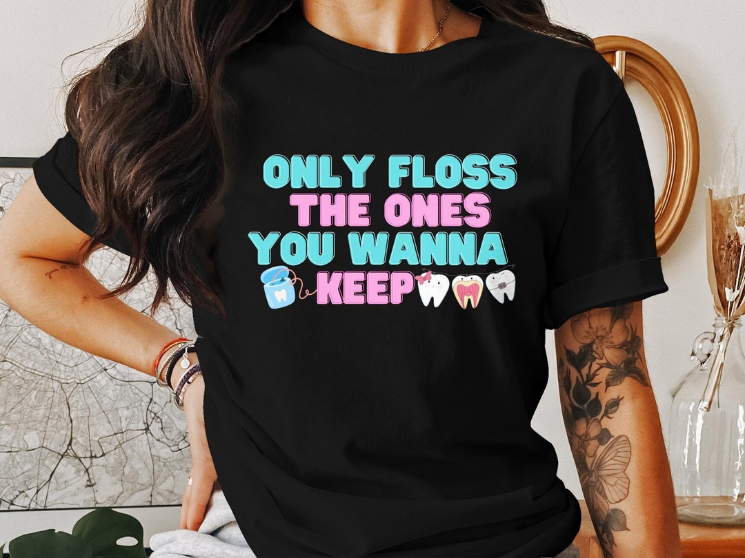 Funny Dental Hygiene Tshirt, Only Floss the Ones You Wanna Keep, Cute