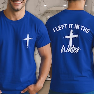 I Left it in the Water Shirt, Religious Tshirt Gift for Men, Women Faith Based Graphic Tee, Christian Merch, Baptism Gift, Cross Shirt
