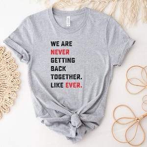 We Are Never Getting Back Together Like Ever Shirt, Concert Shirt, Music Lover Shirt, Trendy Shirt, Cool Shirt, Funny Gift