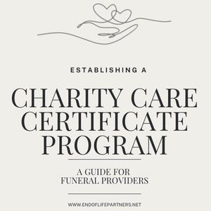 Può includere: Una guida per i fornitori di servizi funebri su come istituire un programma di certificati di assistenza di beneficenza. L'immagine mostra una mano con due cuori nel palmo, a simboleggiare la compassione e la cura. Il testo "ESTABLISHING A CHARITY CARE CERTIFICATE PROGRAM" è visualizzato in grassetto, in nero. Il testo "A GUIDE FOR FUNERAL PROVIDERS" è visualizzato in un carattere più piccolo, in nero. L'indirizzo del sito web "www.endoflifepartners.net" è visualizzato in un carattere più piccolo, in nero.