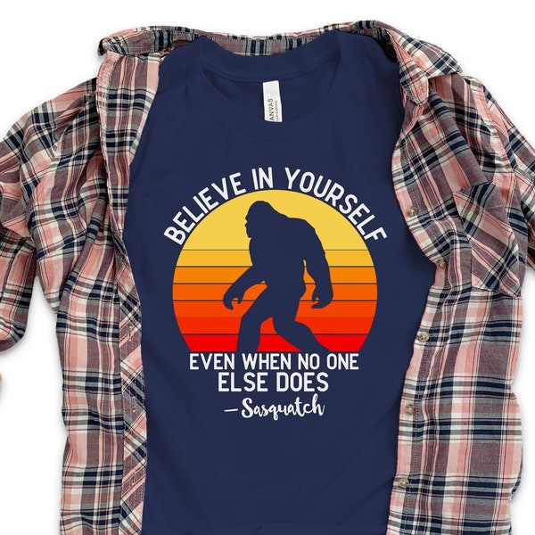 Big Foot T-Shirt, Believe in Yourself Even When No One Else Does, Funny Big Foot Shirt, Camping Shirt, Outdoors Shirt