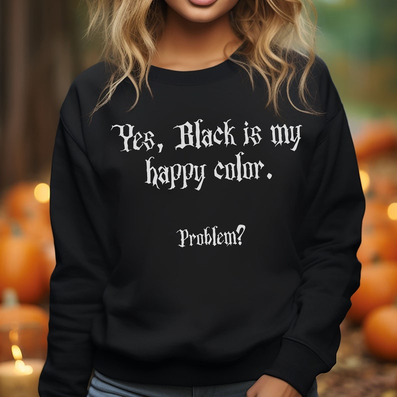 May include: Black sweatshirt with white text that reads "Yes, Black is my happy colour. Problem?"