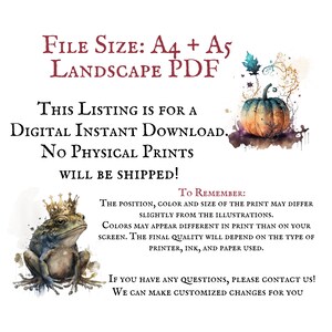 May include: Digital download of a printable illustration featuring a frog wearing a crown and a pumpkin with fall leaves. The text "FILE SIZE: A4 + A5 LANDSCAPE PDF" is at the top of the image. The text "THIS LISTING IS FOR A DIGITAL INSTANT DOWNLOAD. NO PHYSICAL PRINTS WILL BE SHIPPED!" is in the middle of the image. The text "TO REMEMBER: THE POSITION, COLOR AND SIZE OF THE PRINT MAY DIFFER SLIGHTLY FROM THE ILLUSTRATIONS. COLORS MAY APPEAR DIFFERENT IN PRINT THAN ON YOUR SCREEN. THE FINAL QUALITY WILL DEPEND ON THE TYPE OF PRINTER, INK, AND PAPER USED." is at the bottom of the image. The text "IF YOU HAVE ANY QUESTIONS, PLEASE CONTACT US! WE CAN MAKE CUSTOMIZED CHANGES FOR YOU" is at the bottom of the image.