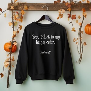 May include: Black sweatshirt with the text "Yes, Black is my happy colour. Problem?" in white gothic font.