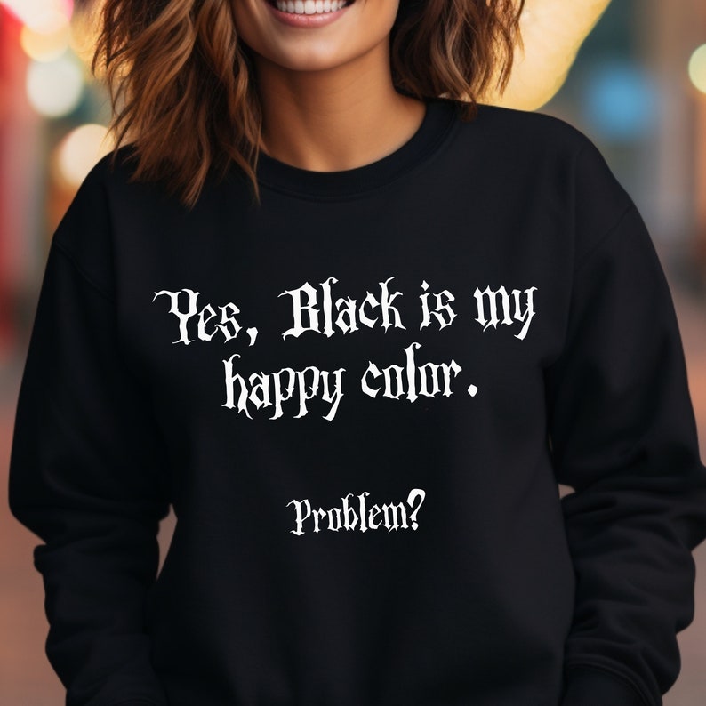 May include: Black sweatshirt with white text that reads "Yes, Black is my happy colour. Problem?"