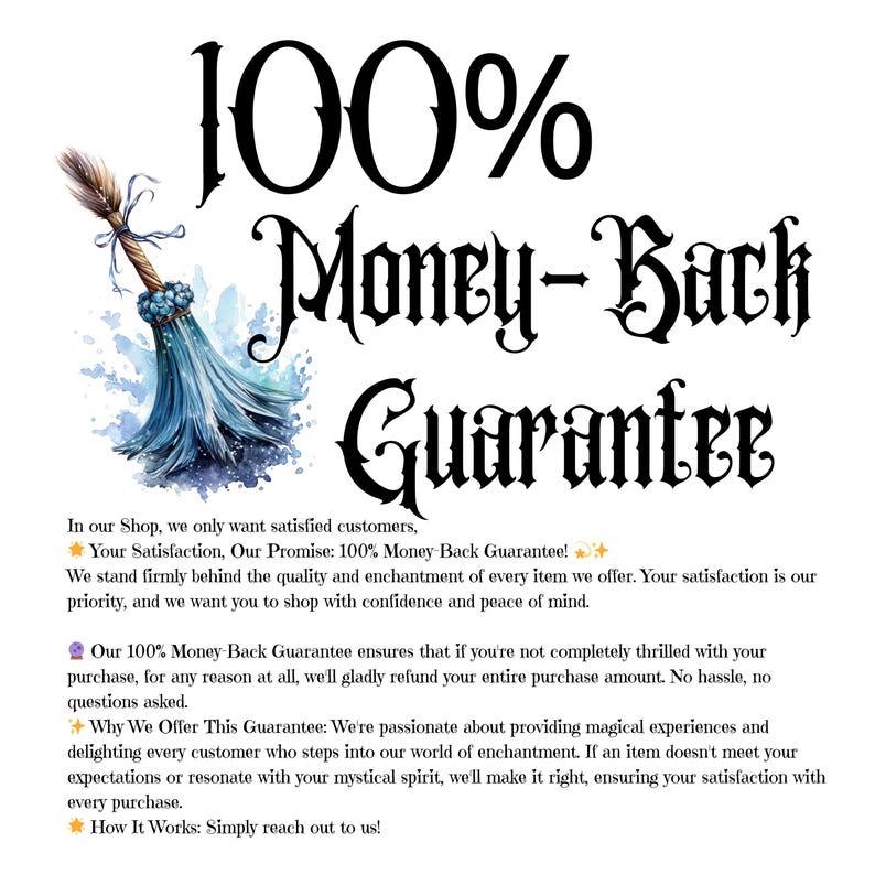 May include: A blue watercolor illustration of a broom with a 100% Money-Back Guarantee text overlay. The text states that the shop offers a 100% money-back guarantee on all purchases. The text also explains that the shop is passionate about providing magical experiences and ensuring customer satisfaction.