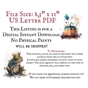 May include: Digital download of a printable illustration featuring a frog wearing a crown and a pumpkin with fall leaves. The text "FILE SIZE: 8.5" x 11" US LETTER PDF" is at the top of the image. The text "THIS LISTING IS FOR A DIGITAL INSTANT DOWNLOAD. NO PHYSICAL PRINTS WILL BE SHIPPED!" is in the middle of the image. The text "TO REMEMBER: THE POSITION, COLOR AND SIZE OF THE PRINT MAY DIFFER SLIGHTLY FROM THE ILLUSTRATIONS. COLORS MAY APPEAR DIFFERENT IN PRINT THAN ON YOUR SCREEN. THE FINAL QUALITY WILL DEPEND ON THE TYPE OF PRINTER, INK, AND PAPER USED." is at the bottom of the image. The text "IF YOU HAVE ANY QUESTIONS, PLEASE CONTACT US! WE CAN MAKE CUSTOMIZED CHANGES FOR YOU" is at the bottom of the image.