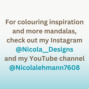 May include: Text on a blue and white gradient background that reads: "For colouring inspiration and more mandalas, check out my Instagram @Nicola_Designs and my YouTube channel @Nicolalehmann7608"