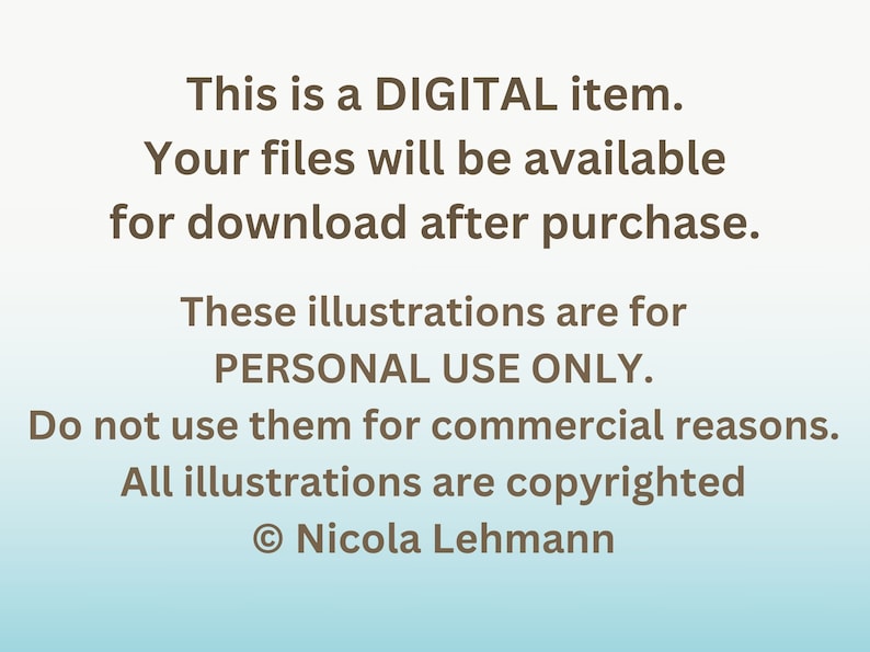 May include: Text on a blue and white gradient background that reads: "This is a DIGITAL item. Your files will be available for download after purchase. These illustrations are for PERSONAL USE ONLY. Do not use them for commercial reasons. All illustrations are copyrighted &copy; Nicola Lehmann"