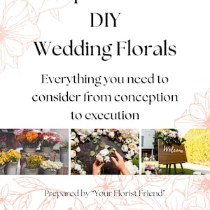 May include: A guide to DIY wedding florals with images of floral arrangements, a welcome sign, and a person arranging flowers. The text reads "A Complete Guide to DIY Wedding Florals Everything you need to consider from conception to execution Prepared by "Your Florist Friend""