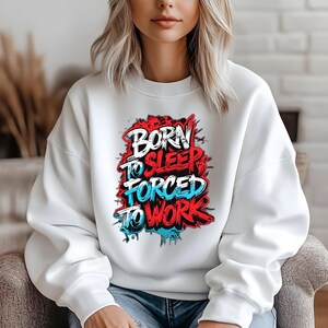 Funny Born to Sleep Forced to Work Unisex Sweatshirt. Pullover. Sweater. Gift For , Cozy Lounge Wear, Relaxation Clothing,