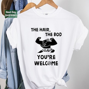 a t - shirt that says the hair, the bod, you're