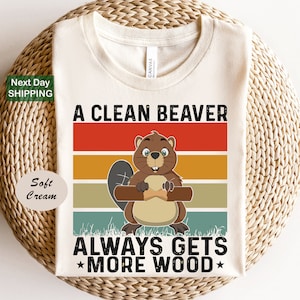 A Clean Beaver Always Gets More Wood, Dirty Humor Tee, Adult Humor shirt, Gag Shirt, Inappropriate Tshirt, Woman Aesthetic Tee, Funny Shirts