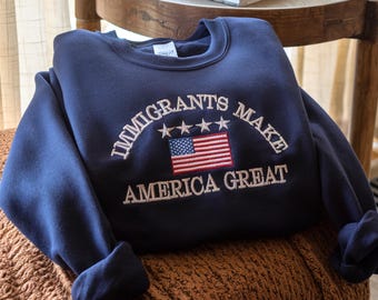 Embroidered Immigrants Make America Great Sweatshirt - Social Justice Tee