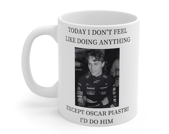 May include: White ceramic mug with a black and white photo of a race car driver and the text "TODAY I DON'T FEEL LIKE DOING ANYTHING EXCEPT OSCAR PIASTRI I'D DO HIM".