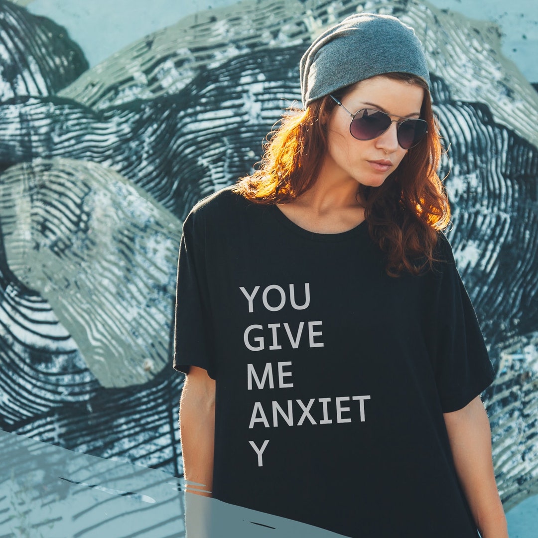Comfort Colors You Give Me Anxiety Shirt Anxiety Shirt Etsy