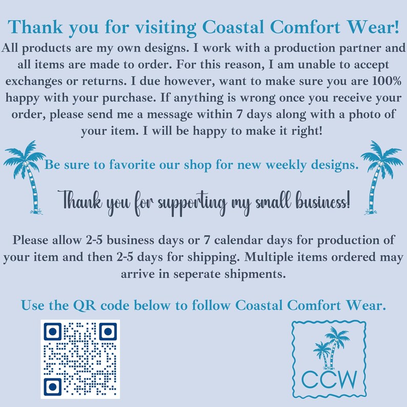 May include: A light blue informational sign for Coastal Comfort Wear featuring dark blue text, two palm tree illustrations, a QR code, and a logo with the letters CCW. The text outlines shop policies, production times, and support information.