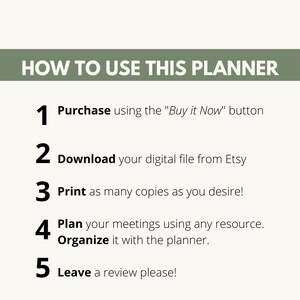 May include: A green and white graphic with five numbered steps on how to use a planner. The steps are: Purchase using the "Buy it Now" button, Download your digital file from Etsy, Print as many copies as you desire, Plan your meetings using any resource, Organize it with the planner, Leave a review please!