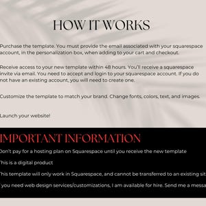 May include: A step-by-step guide on how to use a Squarespace template. The guide includes four steps: purchase the template, receive access, customize the template, and launch your website. The guide also includes important information about using the template, such as not paying for a hosting plan until you receive the template, that it is a digital product, that it only works in Squarespace, and that web design services are available for hire.
