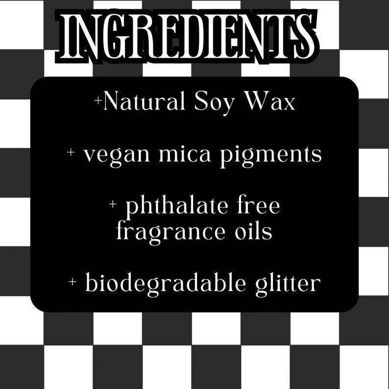 以下が含まれることがあります： 黒と白のチェック柄の背景に、"INGREDIENTS"という単語を含む黒い丸みを帯びた長方形があります。記載されている材料は、天然大豆ワックス、ビーガンマイカ顔料、フタル酸エステルフリーの香料、生分解性グリッターです。
