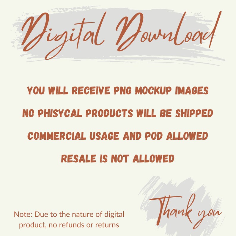 May include: Digital download graphic with the text "Digital Download" in a brown brush font. The text "You will receive PNG mockup images. No physical products will be shipped. Commercial usage and POD allowed. Resale is not allowed." is in brown text. The text "Thank you" is in brown brush font. The text "Note: Due to the nature of digital product, no refunds or returns" is in brown text.