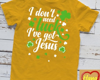 I Don't Need Luck I Have Jesus - St Patricks Day Gift Ideas T-Shirt