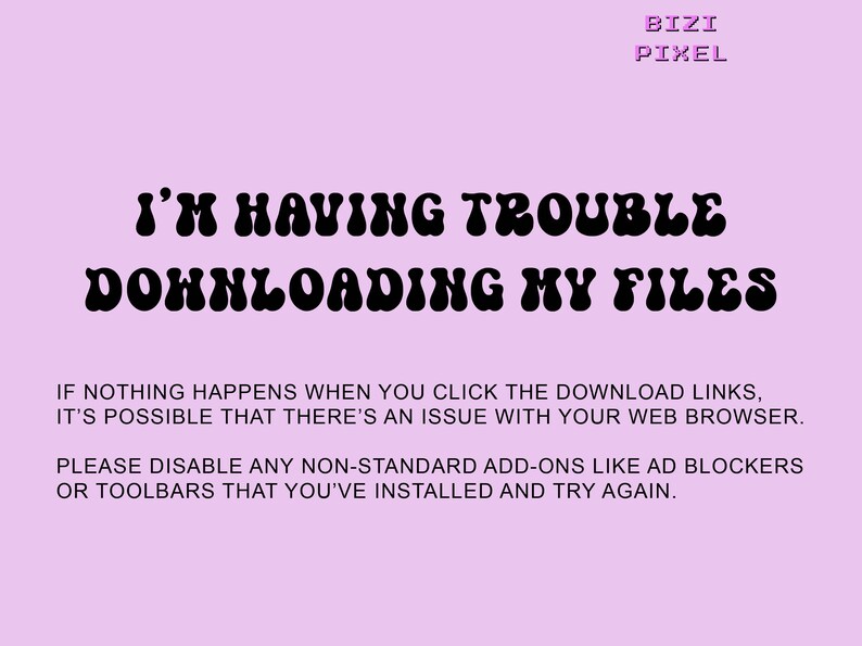 May include: A pink background with black text that reads "I'm having trouble downloading my files."  The text below explains that if nothing happens when you click the download links, it's possible that there's an issue with your web browser.  The text also suggests disabling any non-standard add-ons like ad blockers or toolbars that you've installed and try again.