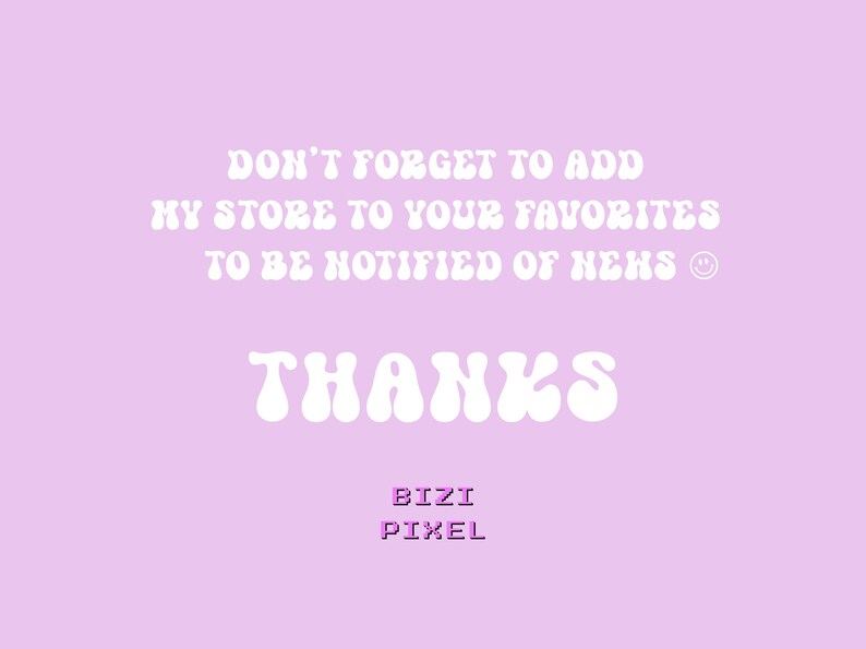May include: White text on a light purple background with the message "DON'T FORGET TO ADD MY STORE TO YOUR FAVORITES TO BE NOTIFIED OF NEWS" and the word "THANKS" in a retro font. Below the text is the word "BIZI PIXEL" in a smaller font.
