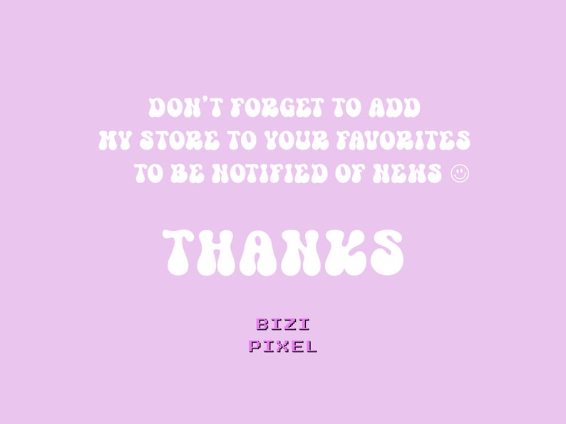 May include: White text on a light purple background with the message "DON'T FORGET TO ADD MY STORE TO YOUR FAVORITES TO BE NOTIFIED OF NEWS" and the word "THANKS" in a retro font. Below the text is the word "BIZI PIXEL" in a smaller font.