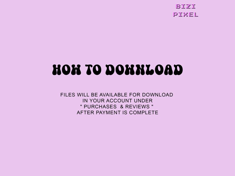 May include: A pink background with black text that reads "BIZI PIXEL" at the top and "HOW TO DOWNLOAD" in a large, stylized font. Below the title, the text reads "FILES WILL BE AVAILABLE FOR DOWNLOAD IN YOUR ACCOUNT UNDER "PURCHASES & REVIEWS" AFTER PAYMENT IS COMPLETE."