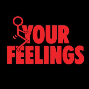 May include: Red graphic with a stick figure giving the middle finger and the text "YOUR FEELINGS".
