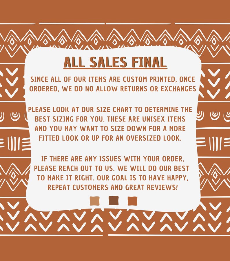 May include: White text on a brown background with a geometric pattern. The text reads "ALL SALES FINAL" and explains that all items are custom printed and returns or exchanges are not allowed. The text also includes information about sizing and customer service.