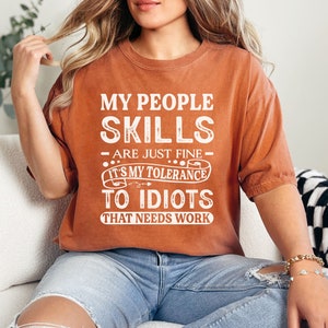 My people skills are just fine, it's my tolerance to idiots that needs work / Comfort Colors t-shirt people skills / unisex snarky shirts