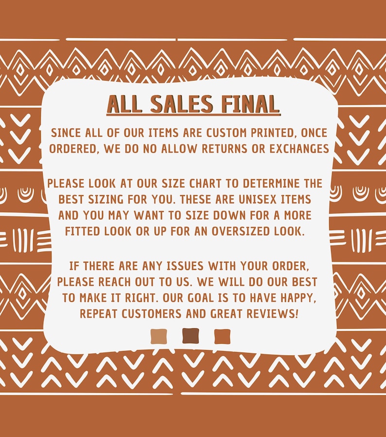 May include: A white sign with brown tribal-style borders and the text "ALL SALES FINAL". The sign explains that all items are custom printed and that returns or exchanges are not allowed. It also includes information about sizing and how to contact the seller if there are any issues with an order.