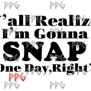 Y’all Realize I’m Gonna SNAP One Day Right SVG & PNG