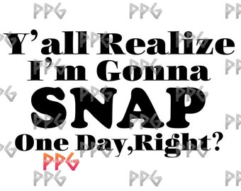 Y’all Realize I’m Gonna SNAP One Day Right SVG & PNG
