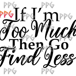 If I’m To Much Then Go Find Less SVG & PNG