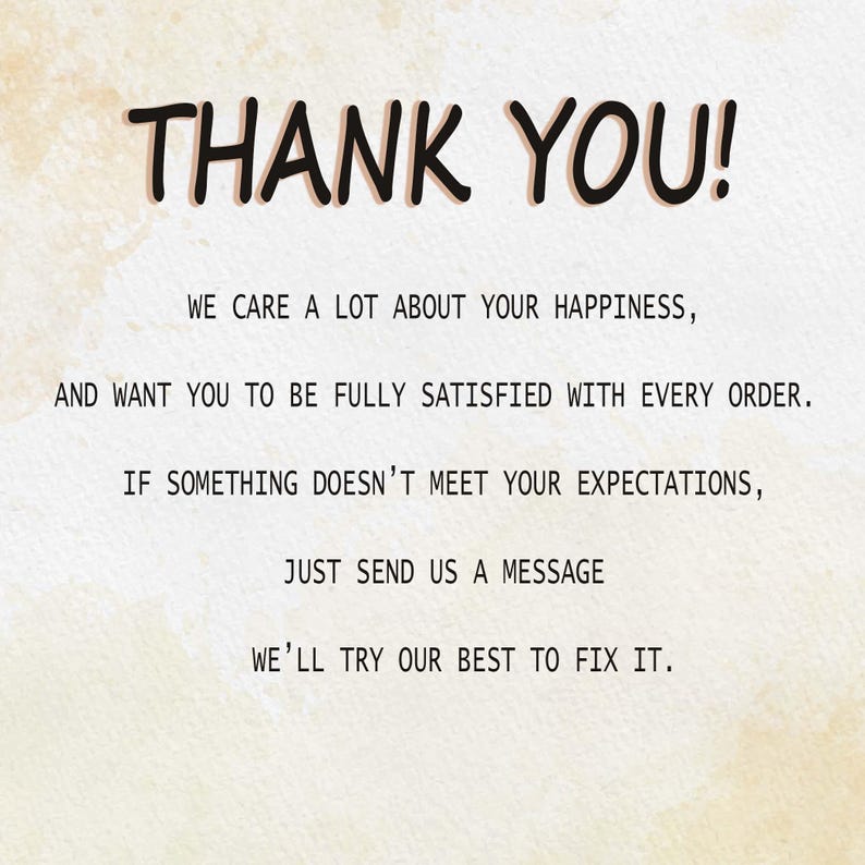 May include: Text on a beige background that reads "THANK YOU!" followed by "We care a lot about your happiness, and want you to be fully satisfied with every order. If something doesn't meet your expectations, just send us a message. We'll try our best to fix it."