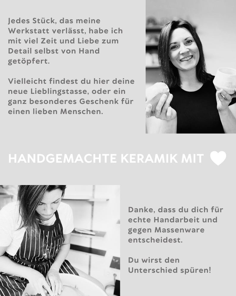 K&ouml;nnte beinhalten: Eine Schwarz-Wei&szlig;-Collage mit einer Person, die eine Keramiktasse h&auml;lt, und einer Person an einer T&ouml;pferscheibe. Der Text lautet: Jedes St&uuml;ck, das meine Werkstatt verl&auml;sst, habe ich mit viel Zeit und Liebe zum Detail selbst von Hand get&ouml;pfert. Vielleicht findest du hier deine neue Lieblingstasse, oder ein ganz besonderes Geschenk f&uuml;r einen lieben Menschen. HANDGEMACHTE KERAMIK MIT. Danke, dass du dich f&uuml;r echte Handarbeit und gegen Massenware entscheidest. Du wirst den Unterschied sp&uuml;ren!