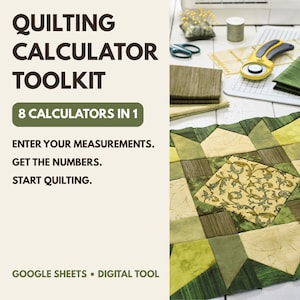 May include: A digital quilting calculator toolkit for Google Sheets featuring the text: QUILTING CALCULATOR TOOLKIT, 8 CALCULATORS IN 1, ENTER YOUR MEASUREMENTS. GET THE NUMBERS. START QUILTING. GOOGLE SHEETS DIGITAL TOOL. Includes green fabric quilt blocks.