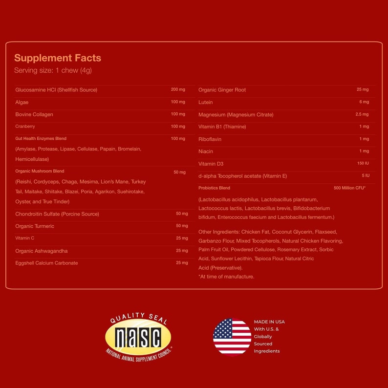 May include: Supplement Facts label with a red background and white text listing ingredients and their amounts per serving. The label also includes a quality seal from the National Animal Supplement Council (NASC) and a statement that the product is made in the USA with US and globally sourced ingredients.