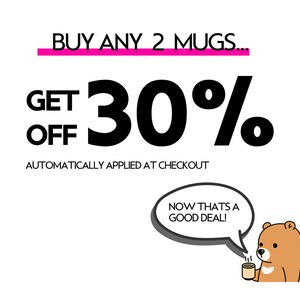 May include: A promotional graphic featuring the text BUY ANY 2 MUGS... GET 30% OFF AUTOMATICALLY APPLIED AT CHECKOUT. A brown cartoon bear holds a small mug and has a speech bubble that says NOW THATS A GOOD DEAL! The text is black with a pink line.