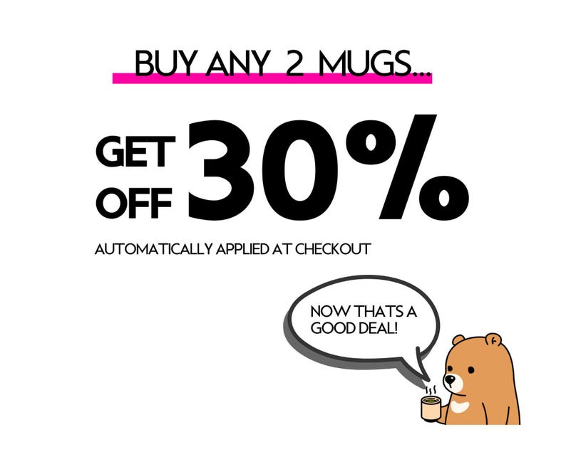 May include: A promotional graphic featuring the text BUY ANY 2 MUGS... GET 30% OFF AUTOMATICALLY APPLIED AT CHECKOUT. A brown cartoon bear holds a small mug and has a speech bubble that says NOW THATS A GOOD DEAL! The text is black with a pink line.